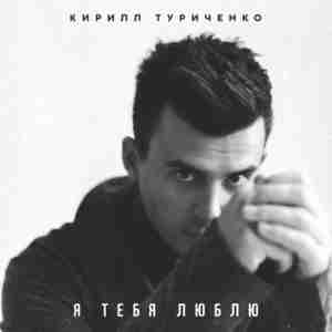 Кирилл Туриченко - Я тебя люблю